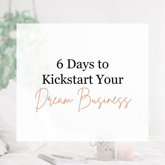 6 Days to Kickstart Your Dream Business